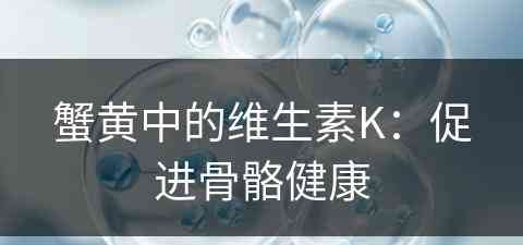蟹黄中的维生素K：促进骨骼健康